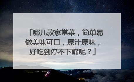 哪几款家常菜，简单易做美味可口，原汁原味，好吃到停不下嘴呢？