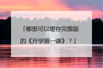 哪里可以缓存完整版的《开学第一课》？