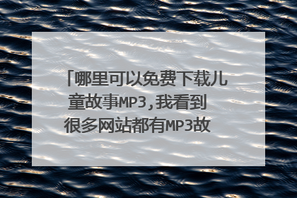 哪里可以免费下载儿童故事MP3,我看到很多网站都有MP3故事,可是就是不懂得下,请教高手,谢谢!
