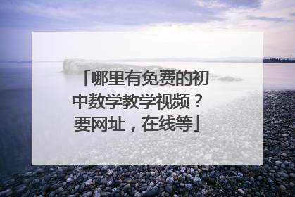 哪里有免费的初中数学教学视频？要网址，在线等