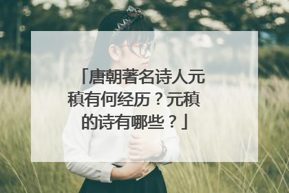 唐朝著名诗人元稹有何经历?元稹的诗有哪些?