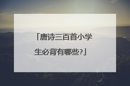 唐诗三百首小学生必背有哪些?