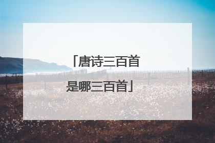 唐诗三百首是哪三百首