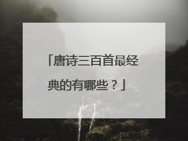 唐诗三百首最经典的有哪些？