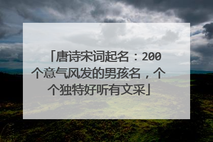 唐诗宋词起名：200个意气风发的男孩名，个个独特好听有文采