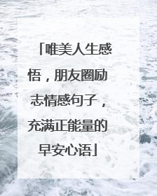 唯美人生感悟，朋友圈励志情感句子，充满正能量的早安心语