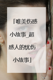 唯美伤感小故事_超感人的忧伤小故事