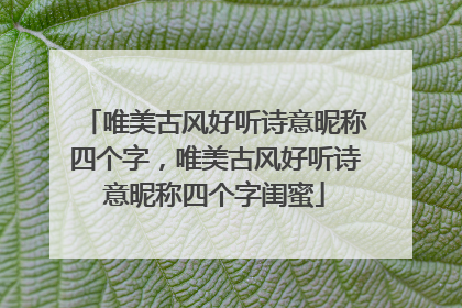 唯美古风好听诗意昵称四个字，唯美古风好听诗意昵称四个字闺蜜