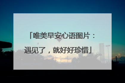 唯美早安心语图片:遇见了,就好好珍惜