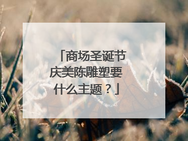 商场圣诞节庆美陈雕塑要什么主题？