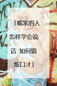 嘴笨的人怎样学会说话 如何锻炼口才