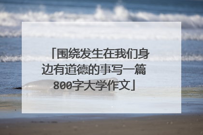 围绕发生在我们身边有道德的事写一篇800字大学作文