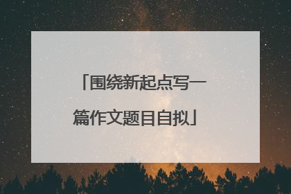 围绕新起点写一篇作文题目自拟