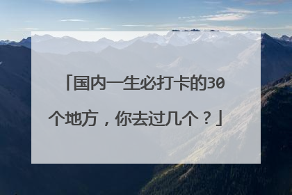国内一生必打卡的30个地方，你去过几个？