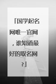 国学起名网唯一官网，谁知道最好的取名网?