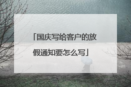国庆写给客户的放假通知要怎么写