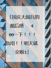 国庆大阅兵的观后感   400一下！！！急用！！明天就交啦1