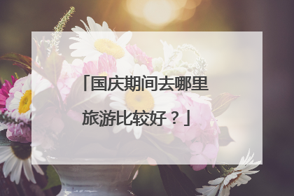国庆期间去哪里旅游比较好？