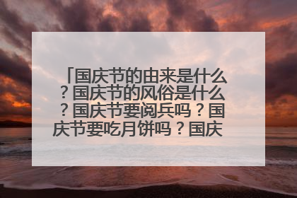 国庆节的由来是什么？国庆节的风俗是什么？国庆节要阅兵吗？国庆节要吃月饼吗？国庆节要玩灯笼吗？