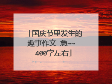 国庆节里发生的趣事作文 急~~ 400字左右