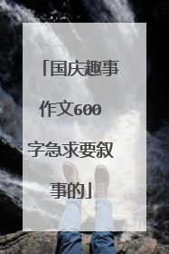 国庆趣事作文600字急求要叙事的