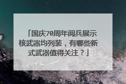 国庆70周年阅兵展示核武器均列装，有哪些新式武器值得关注？