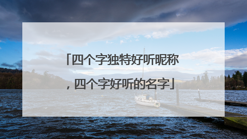 四个字独特好听昵称，四个字好听的名字
