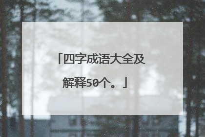 四字成语大全及解释50个。