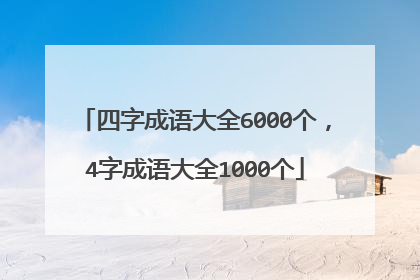 四字成语大全6000个，4字成语大全1000个