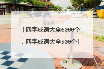 四字成语大全6000个，四字成语大全500个