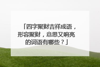 四字聚财吉祥成语，形容聚财，意思又响亮的词语有哪些？
