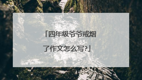 四年级爷爷戒烟了作文怎么写?