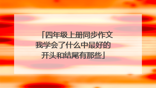 四年级上册同步作文我学会了什么中最好的开头和结尾有那些