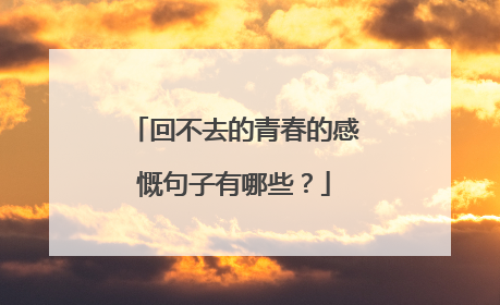 回不去的青春的感慨句子有哪些?