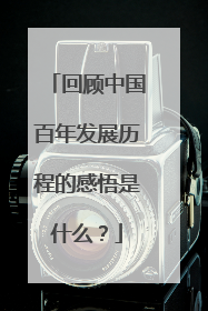 回顾中国百年发展历程的感悟是什么？