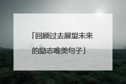 回顾过去展望未来的励志唯美句子