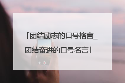 团结励志的口号格言_团结奋进的口号名言