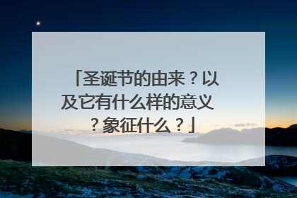 圣诞节的由来？以及它有什么样的意义？象征什么？