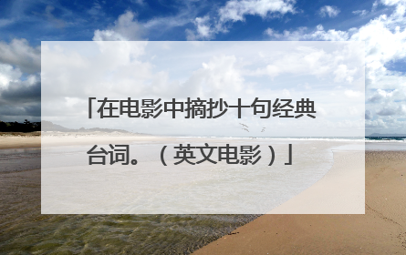 在电影中摘抄十句经典台词。（英文电影）
