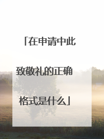 在申请中此致敬礼的正确格式是什么