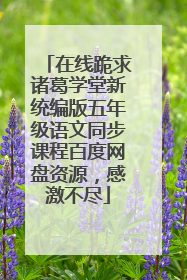 在线跪求诸葛学堂新统编版五年级语文同步课程百度网盘资源，感激不尽