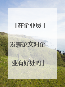 在企业员工发表论文对企业有好处吗