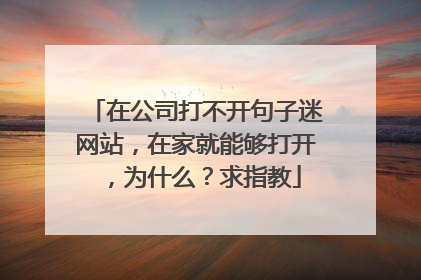 在公司打不开句子迷网站，在家就能够打开，为什么？求指教