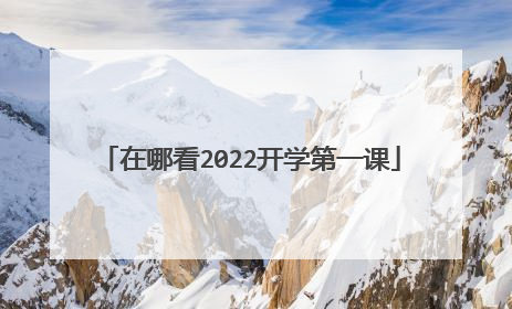 在哪看2022开学第一课