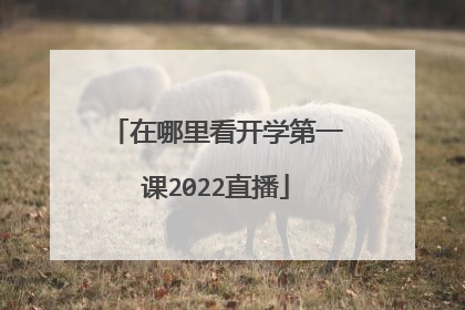 在哪里看开学第一课2022直播