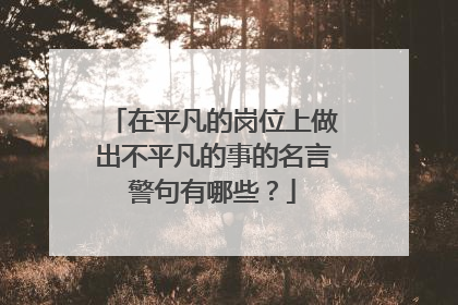 在平凡的岗位上做出不平凡的事的名言警句有哪些？