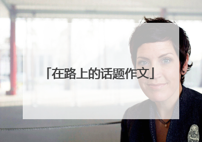 在路上的话题作文