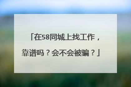 在58同城上找工作,靠谱吗?会不会被骗?