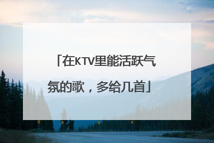 在KTV里能活跃气氛的歌，多给几首