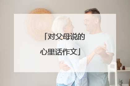 对父母说的心里话作文